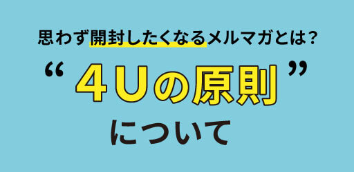 思わず開封したくなるメルマガとは？「４Uの原則」について