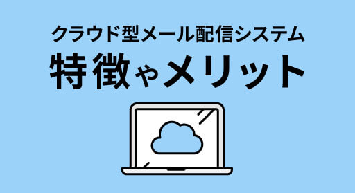 クラウド型メール配信システムの特徴やメリットを徹底解説