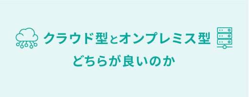 クラウド型とオンプレミス型どちらが良いのか