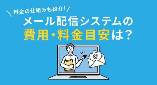 メール配信システムの費用・料金目安は？料金の仕組みも紹介！
