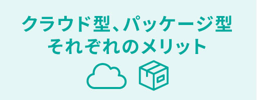 クラウド型、パッケージ型それぞれのメリット