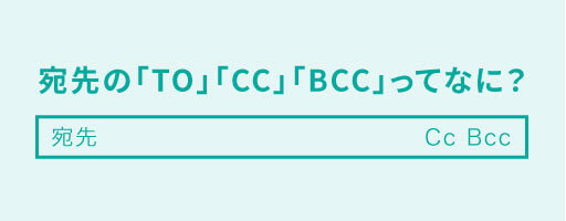 宛先の「TO」「CC」「BCC」ってなに？